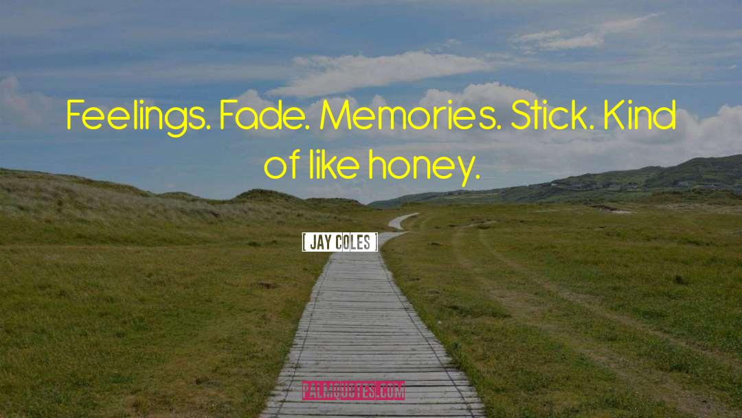 Jay Coles Quotes: Feelings. Fade. Memories. Stick. Kind