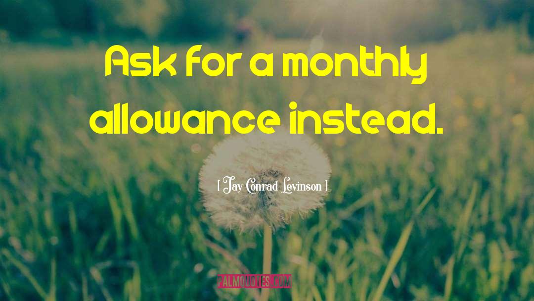 Jay Conrad Levinson Quotes: Ask for a monthly allowance