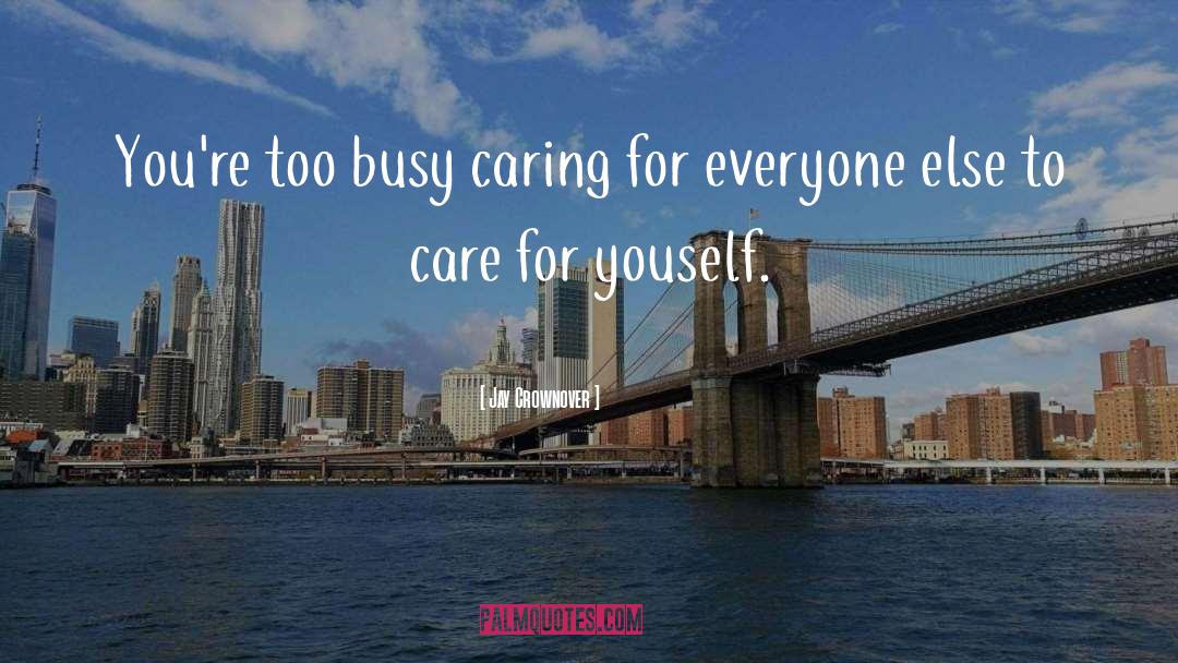 Jay Crownover Quotes: You're too busy caring for