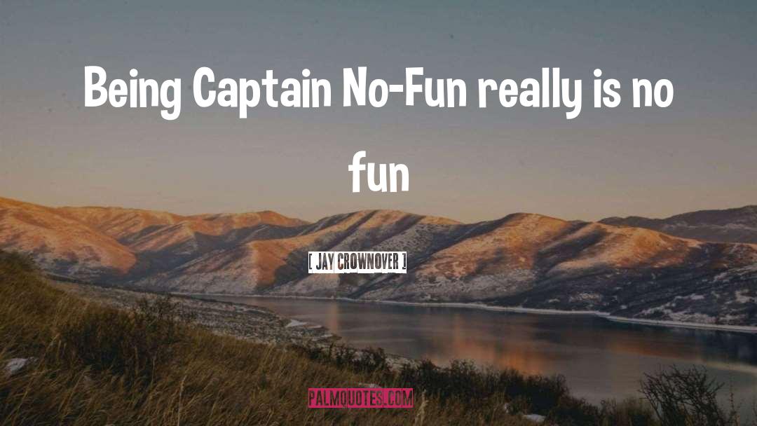 Jay Crownover Quotes: Being Captain No-Fun really is