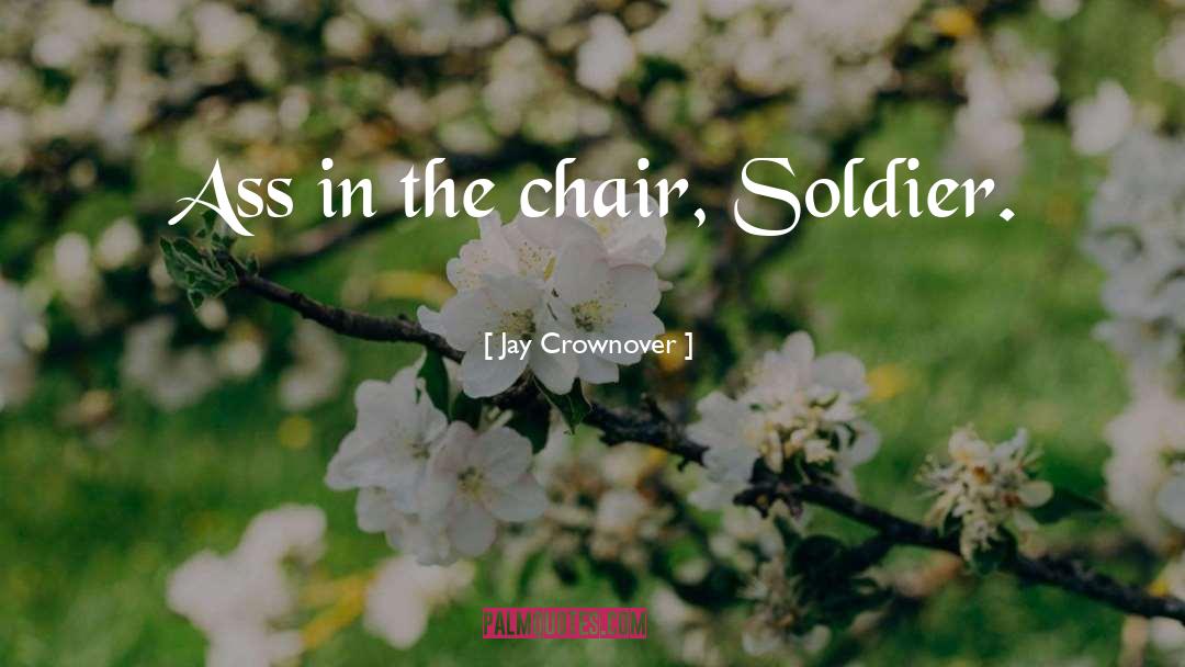 Jay Crownover Quotes: Ass in the chair, Soldier.