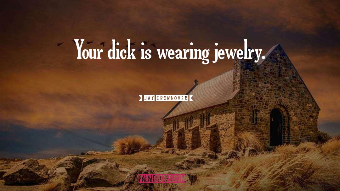 Jay Crownover Quotes: Your dick is wearing jewelry.