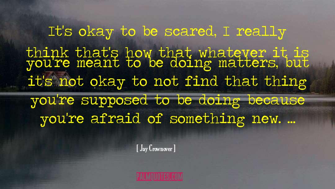 Jay Crownover Quotes: It's okay to be scared,