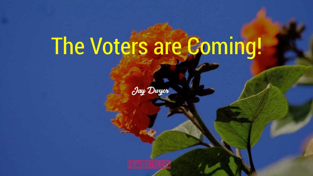 Jay Dwyer Quotes: The Voters are Coming!