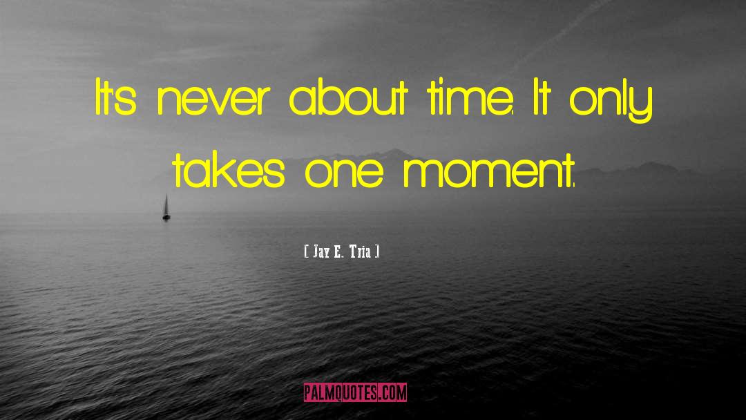 Jay E. Tria Quotes: It's never about time. It