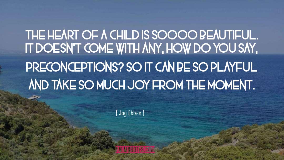Jay Ebben Quotes: The heart of a child