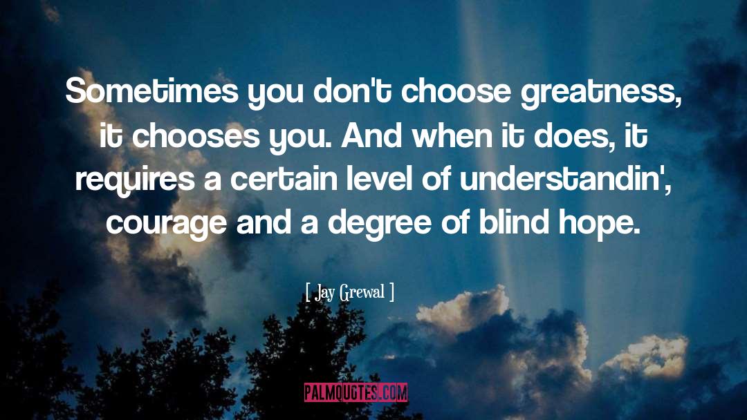 Jay Grewal Quotes: Sometimes you don't choose greatness,