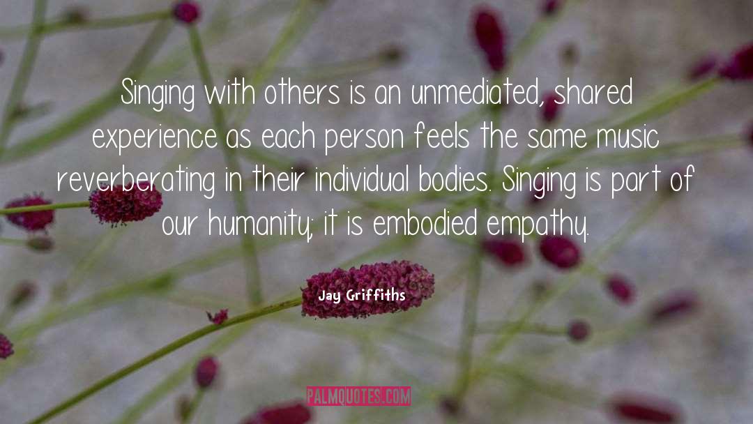 Jay Griffiths Quotes: Singing with others is an