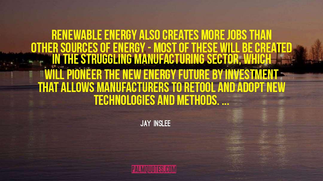 Jay Inslee Quotes: Renewable energy also creates more