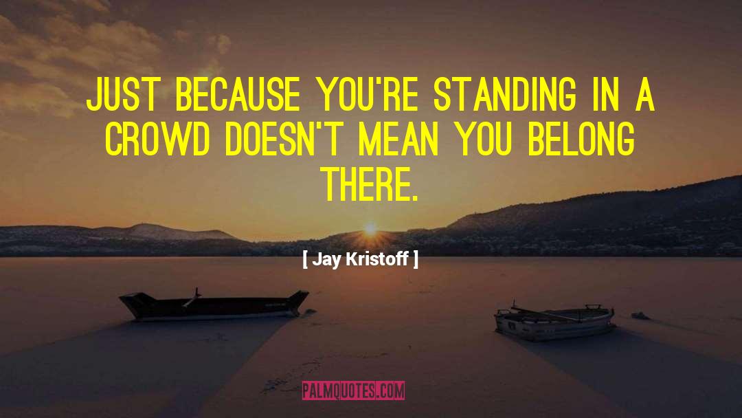Jay Kristoff Quotes: Just because you're standing in