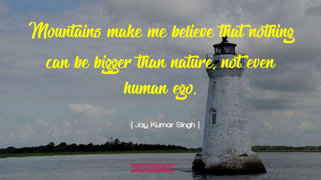 Jay Kumar Singh Quotes: Mountains make me believe that