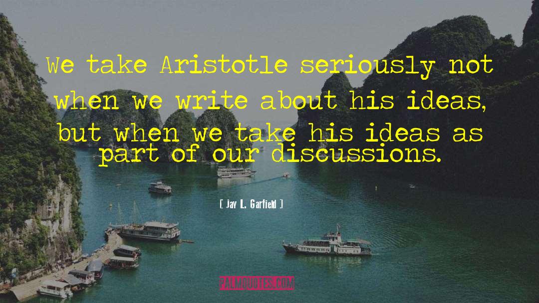 Jay L. Garfield Quotes: We take Aristotle seriously not