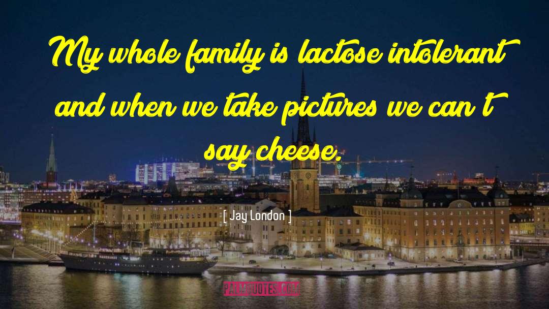Jay London Quotes: My whole family is lactose