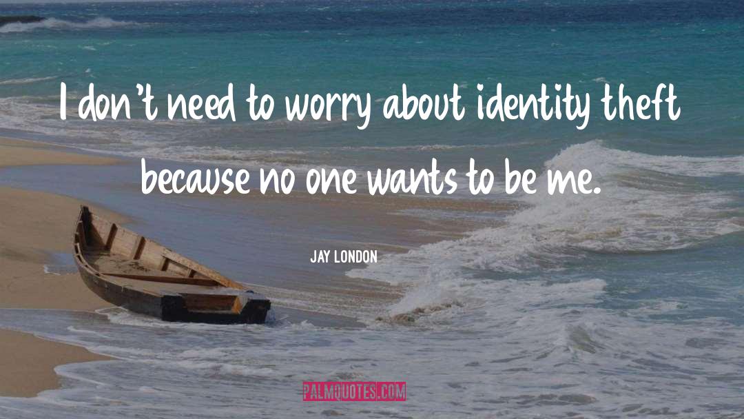 Jay London Quotes: I don't need to worry