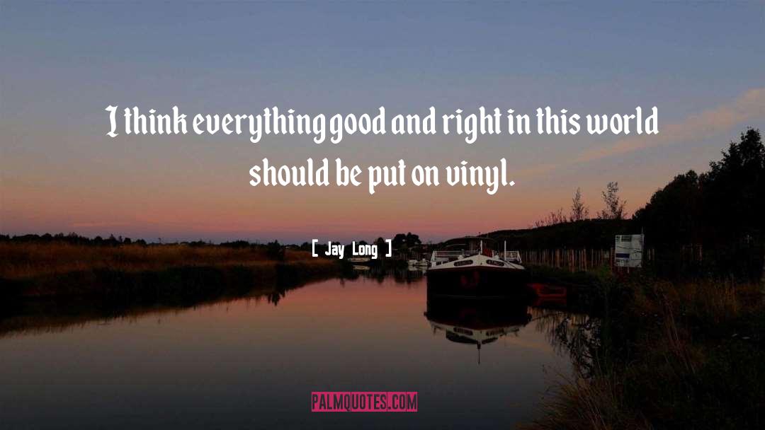 Jay Long Quotes: I think everything good and