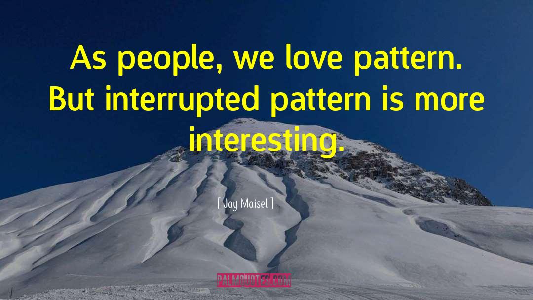Jay Maisel Quotes: As people, we love pattern.