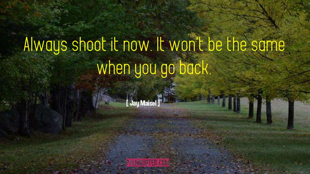 Jay Maisel Quotes: Always shoot it now. It