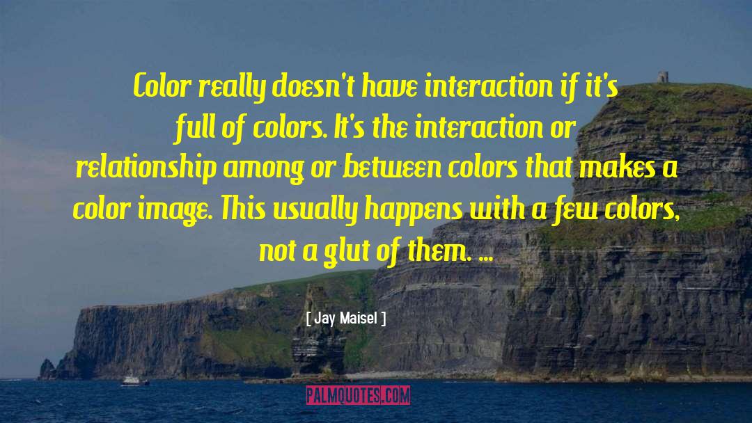 Jay Maisel Quotes: Color really doesn't have interaction