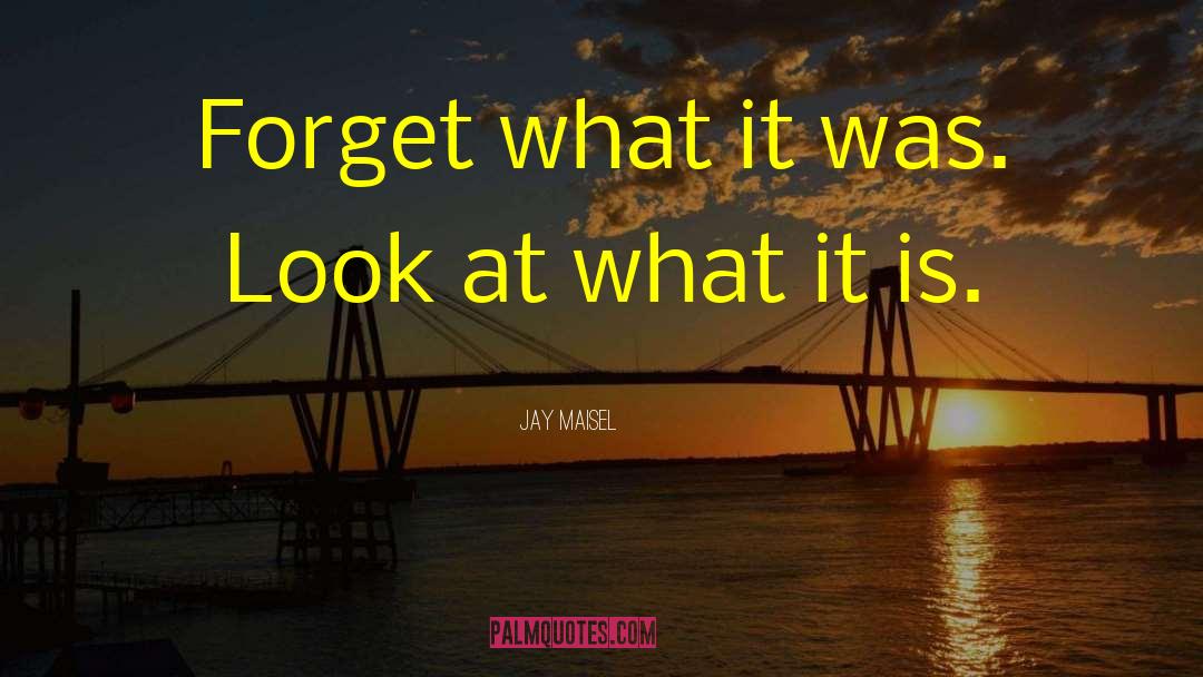 Jay Maisel Quotes: Forget what it was. Look