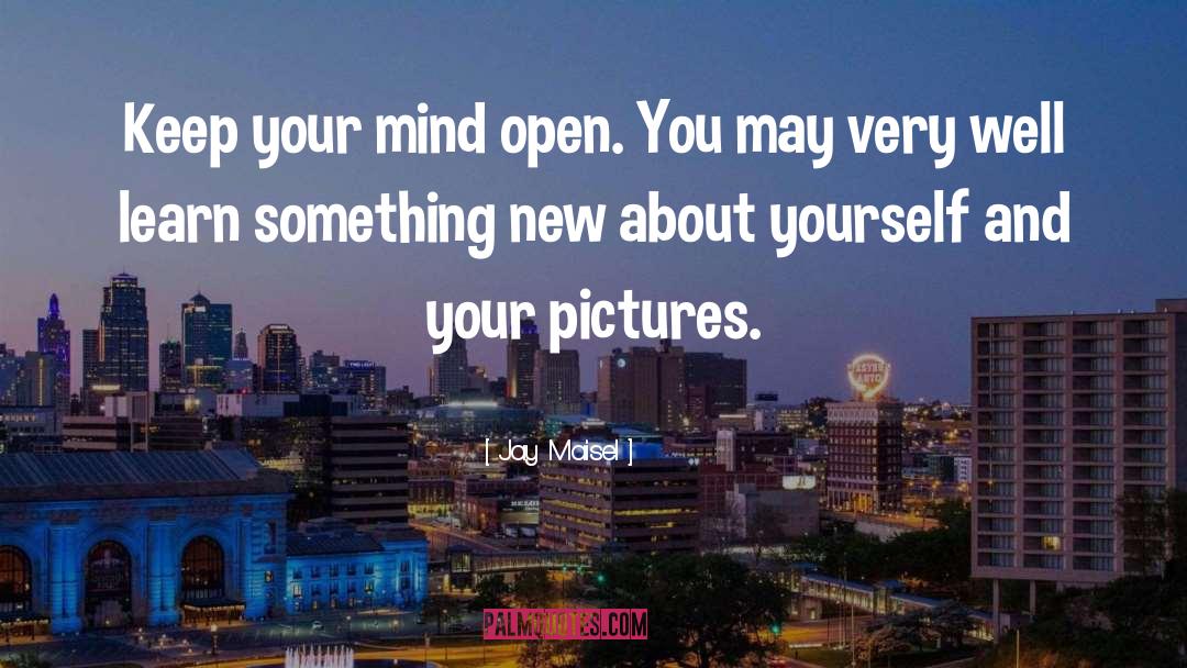 Jay Maisel Quotes: Keep your mind open. You