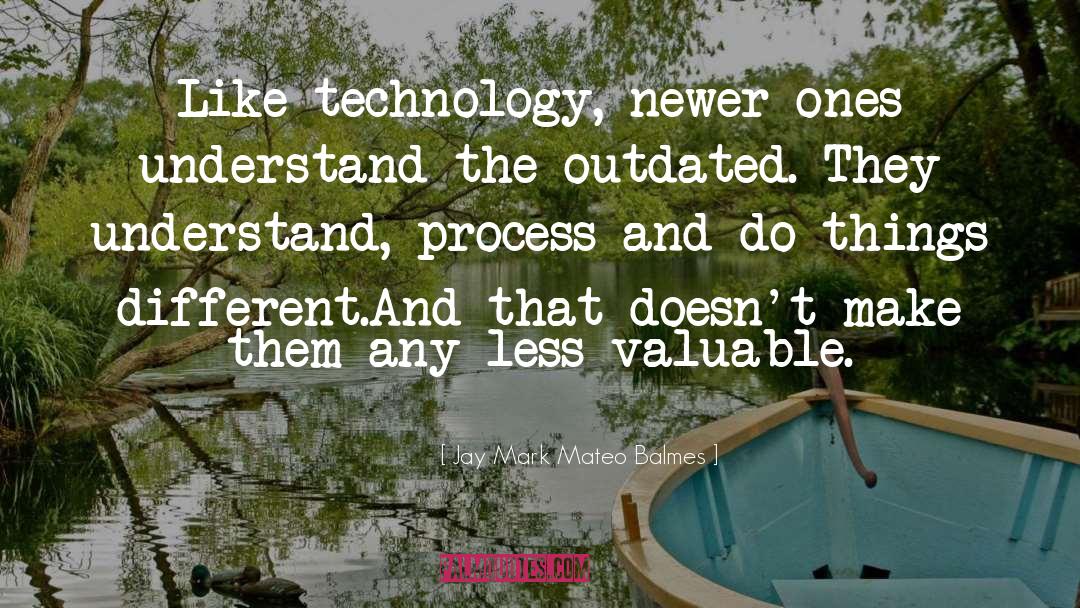 Jay Mark Mateo Balmes Quotes: Like technology, newer ones understand