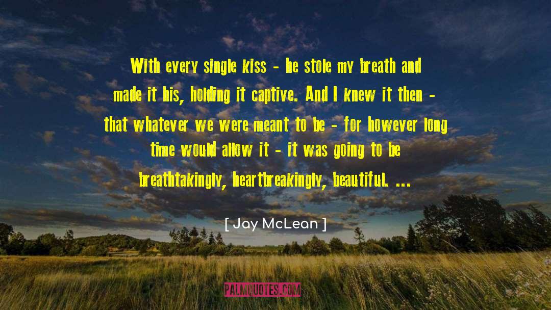 Jay McLean Quotes: With every single kiss -