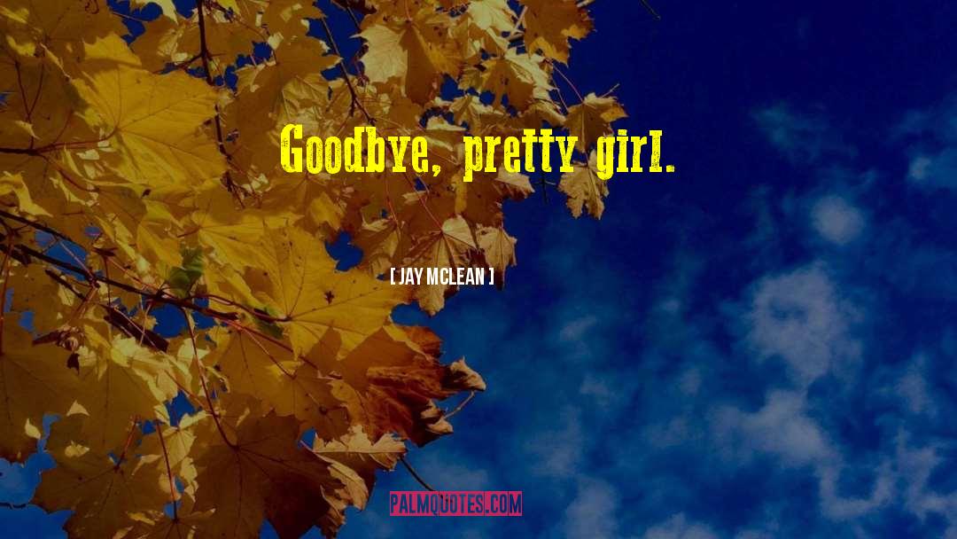 Jay McLean Quotes: Goodbye, pretty girl.