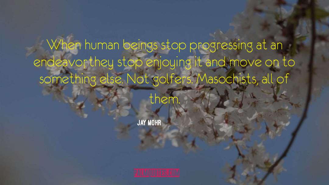 Jay Mohr Quotes: When human beings stop progressing