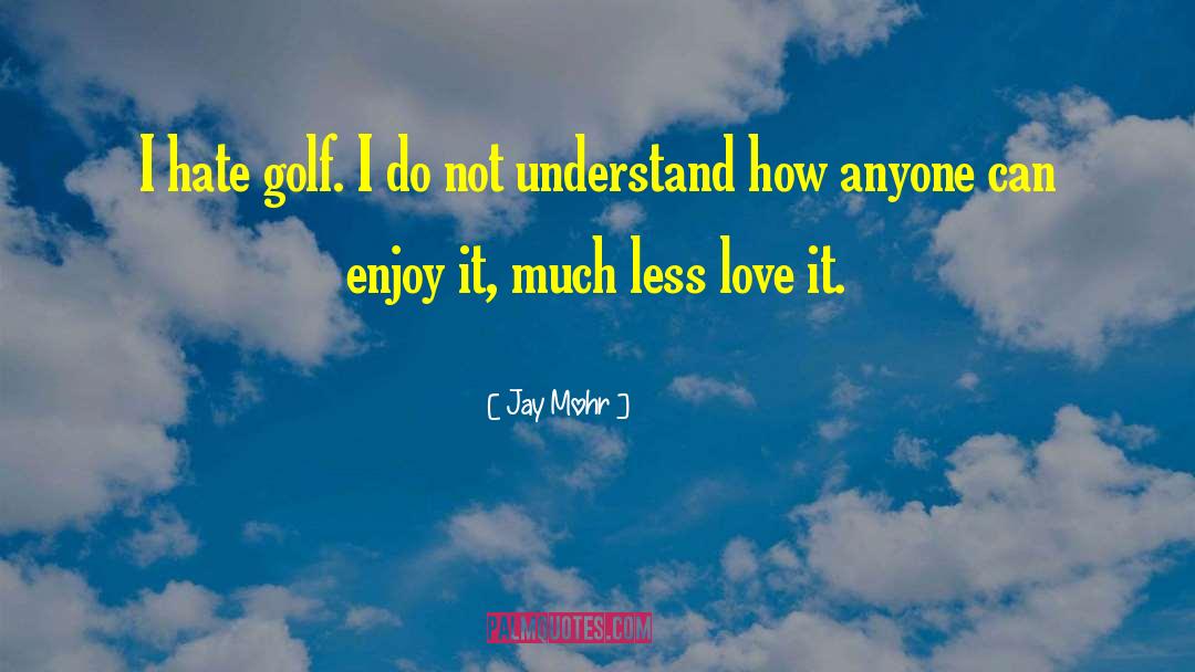 Jay Mohr Quotes: I hate golf. I do