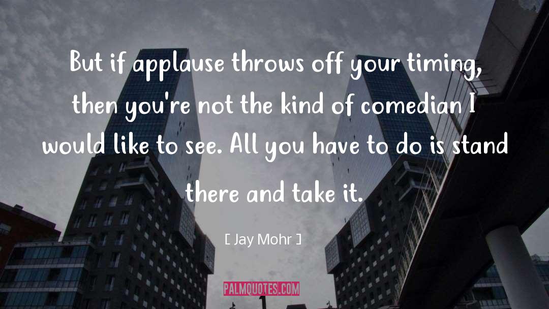Jay Mohr Quotes: But if applause throws off