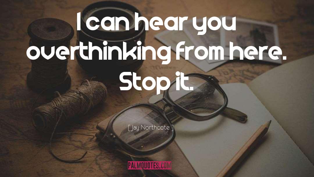 Jay Northcote Quotes: I can hear you overthinking