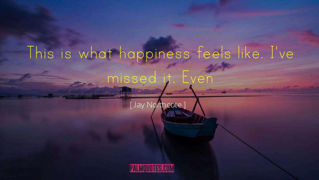 Jay Northcote Quotes: This is what happiness feels