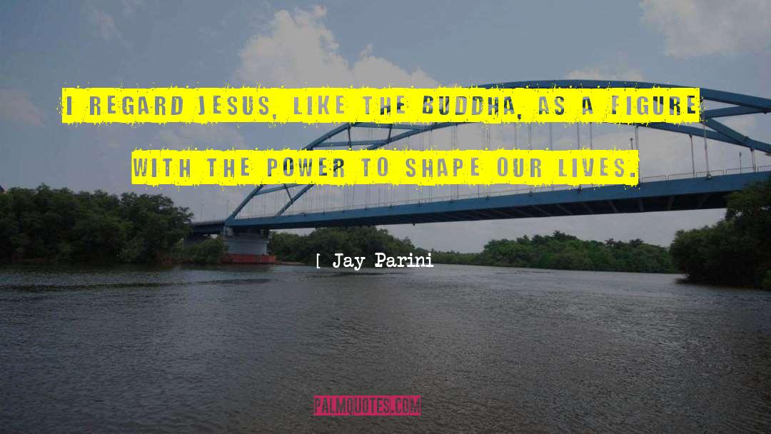 Jay Parini Quotes: I regard Jesus, like the