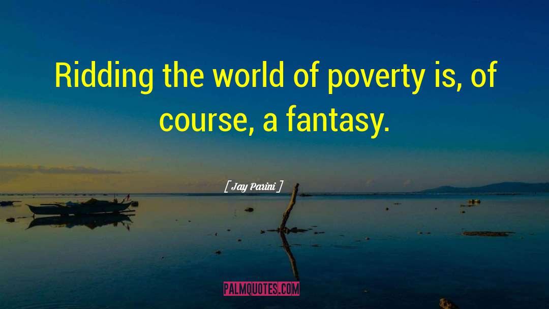 Jay Parini Quotes: Ridding the world of poverty