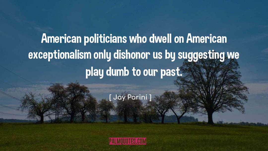 Jay Parini Quotes: American politicians who dwell on