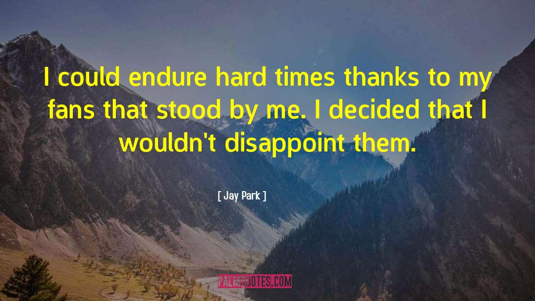 Jay Park Quotes: I could endure hard times