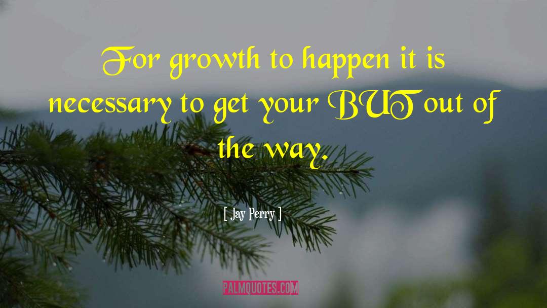 Jay Perry Quotes: For growth to happen it