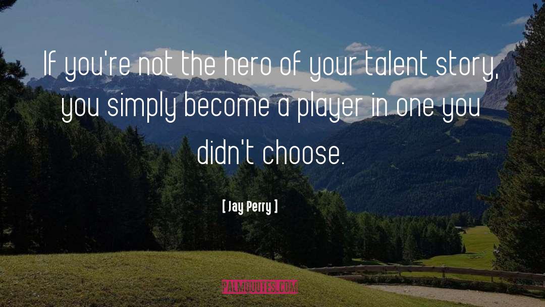 Jay Perry Quotes: If you're not the hero