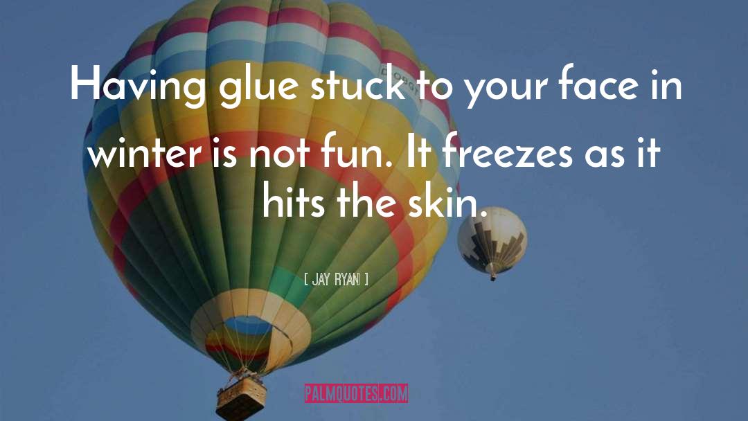 Jay Ryan Quotes: Having glue stuck to your