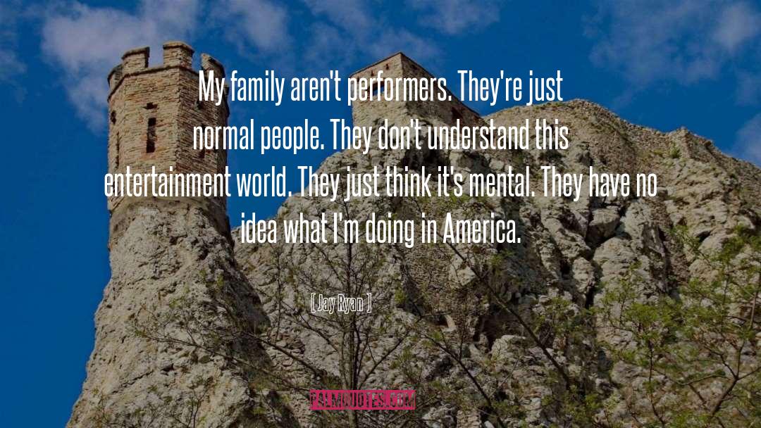 Jay Ryan Quotes: My family aren't performers. They're