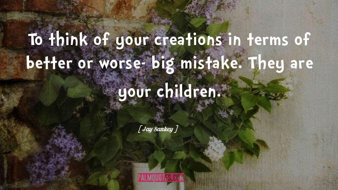 Jay Sankey Quotes: To think of your creations