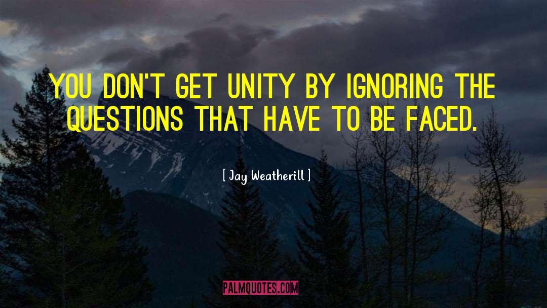 Jay Weatherill Quotes: You don't get unity by