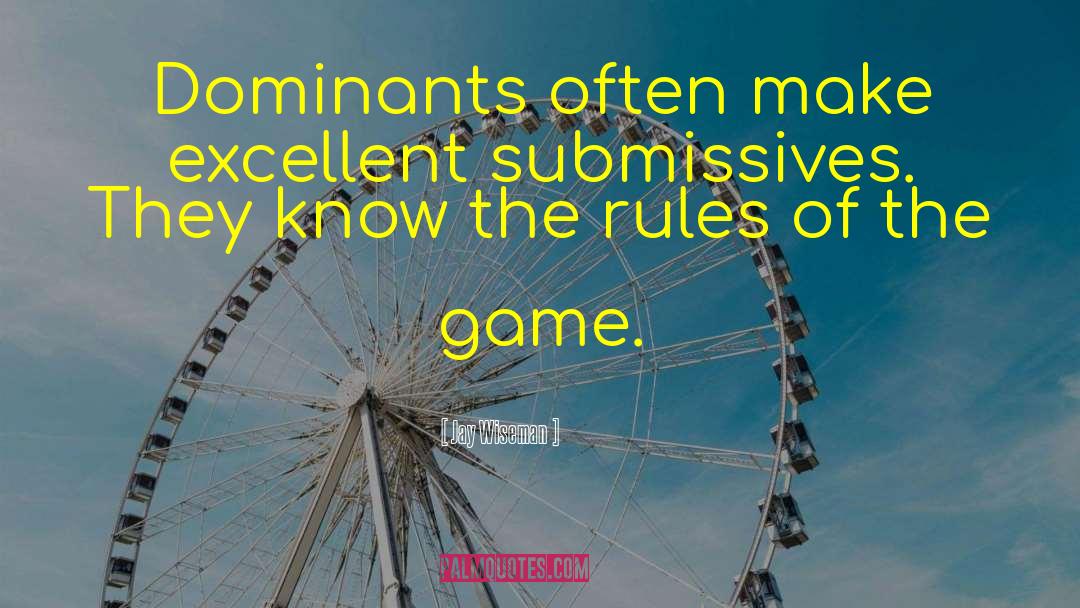 Jay Wiseman Quotes: Dominants often make excellent submissives.