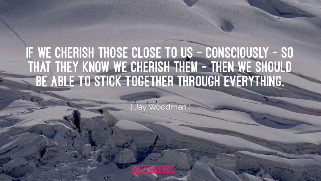 Jay Woodman Quotes: If we cherish those close