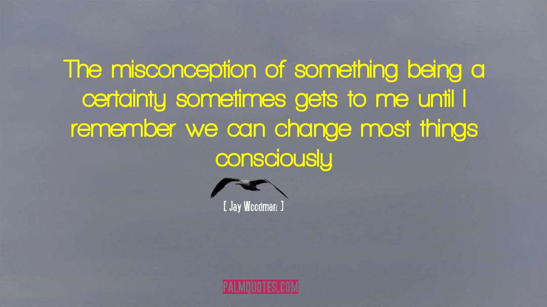 Jay Woodman Quotes: The misconception of something being