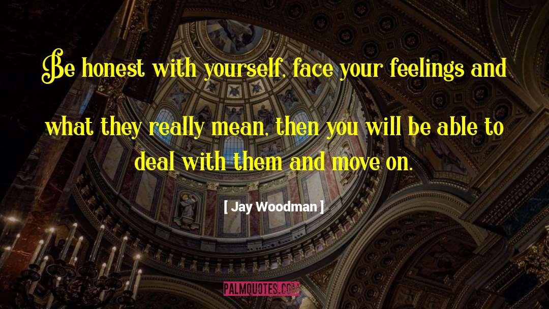 Jay Woodman Quotes: Be honest with yourself, face