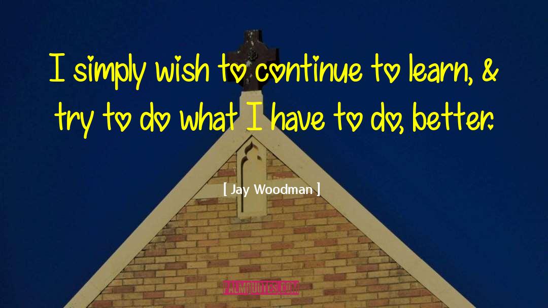 Jay Woodman Quotes: I simply wish to continue
