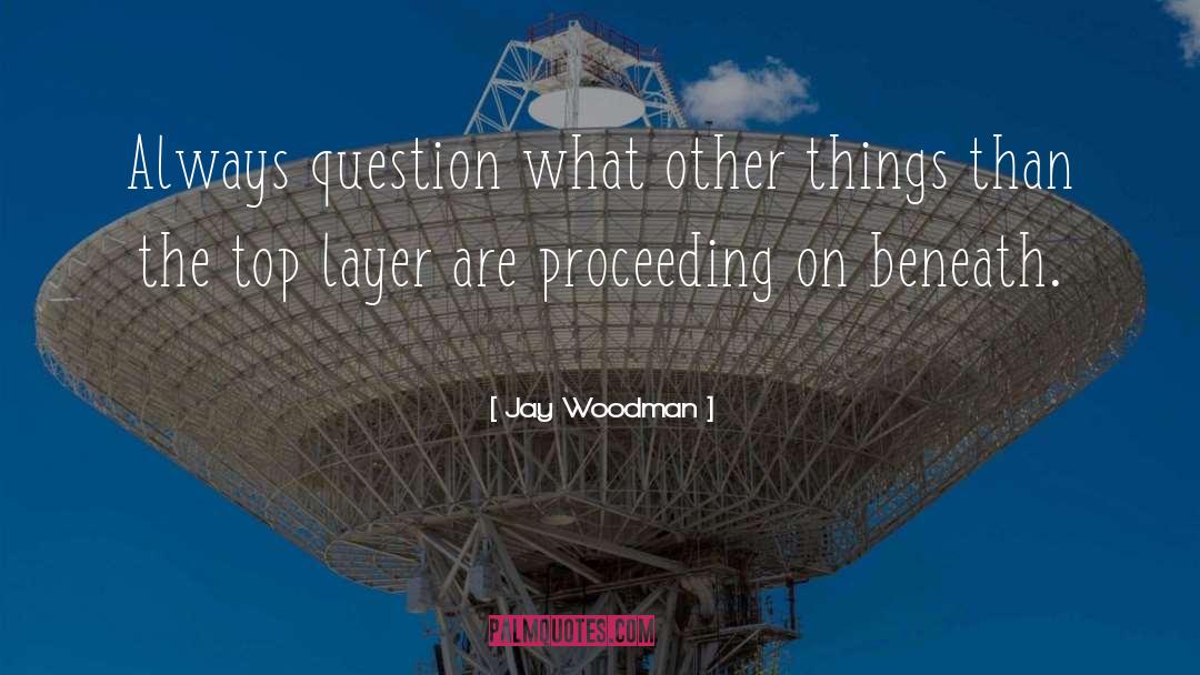 Jay Woodman Quotes: Always question what other things