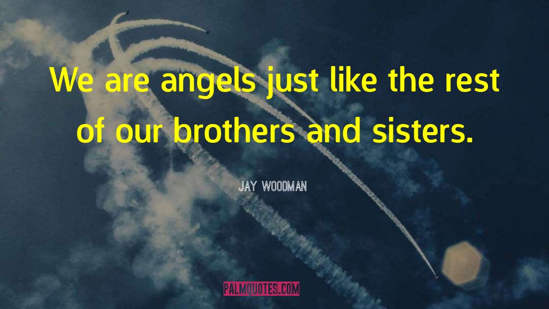 Jay Woodman Quotes: We are angels just like