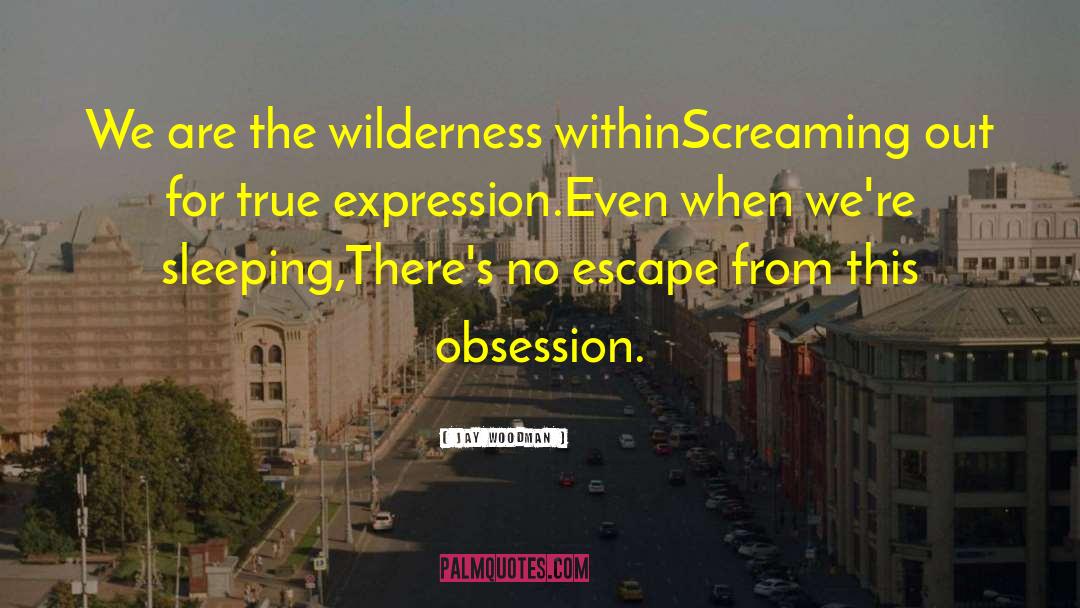 Jay Woodman Quotes: We are the wilderness within<br>Screaming